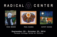 Radical Center Exhibit with Cathy Gazda, Rose Moon and Paul Gazda at Yavapai College Verde Art Gallery - September 29 – Oct. 23, 2014